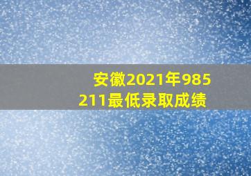 安徽2021年985 211最低录取成绩